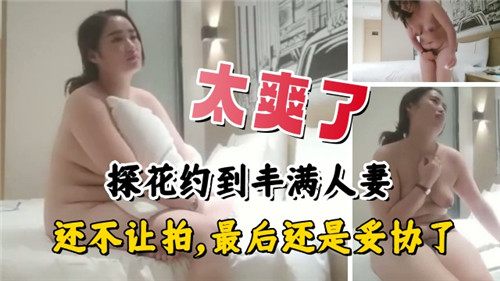 爽翻天！约到巨乳人妻起初拒绝拍摄，结果被干到高潮主动求我拍