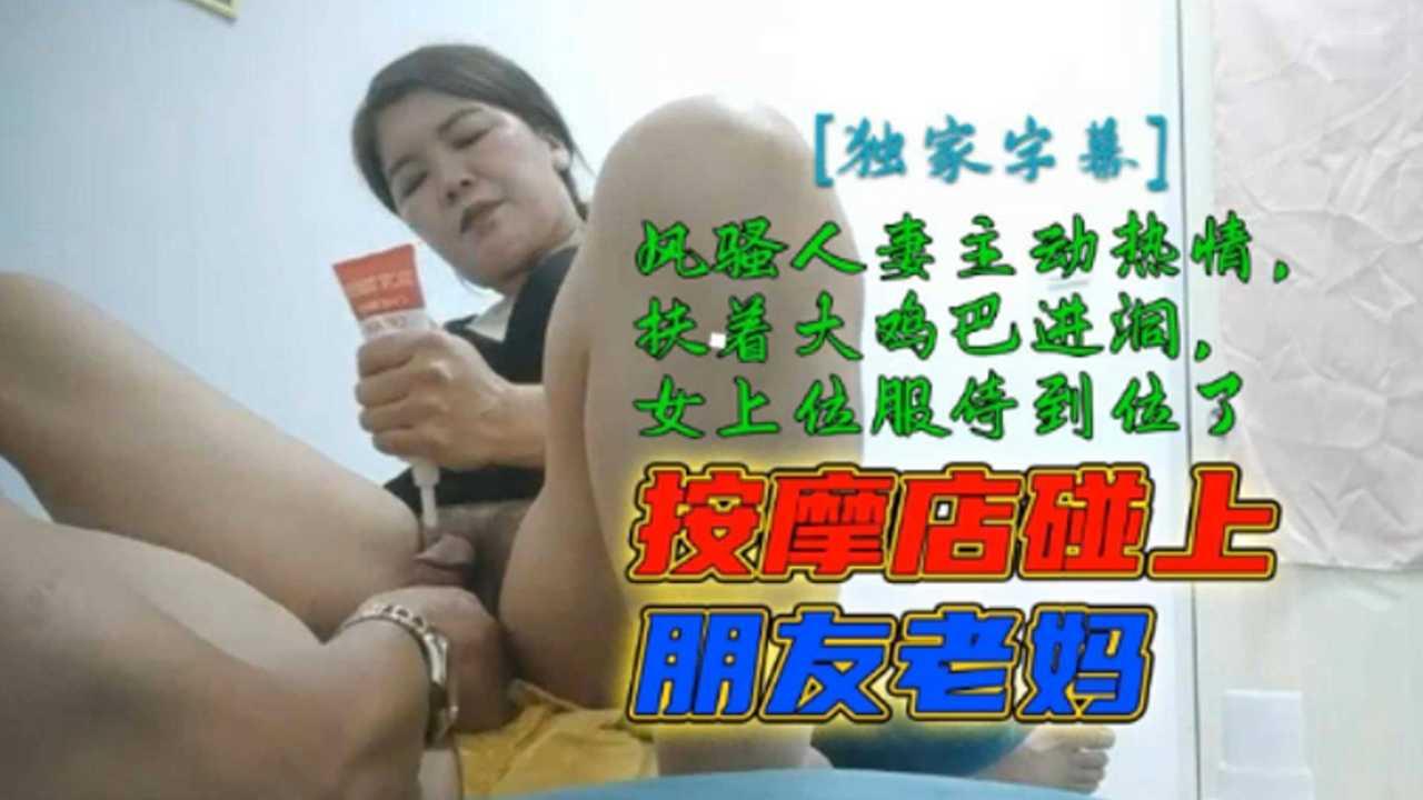 按摩店偶遇兄弟老妈 风骚人妻竟主动夹紧大鸡巴求狠干
