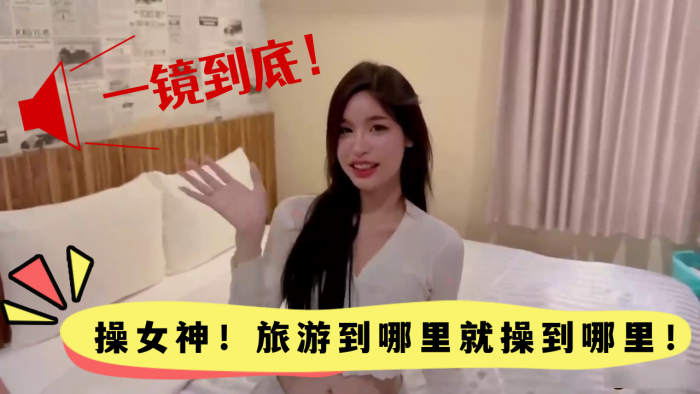 高颜值女神一镜到底！旅游野战玩到哪操到哪，欲罢不能爆操到高潮！