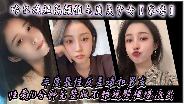 宋婷！哈尔滨极品美少女反差婊，被男友狂干10分钟颜射内射完整流出
