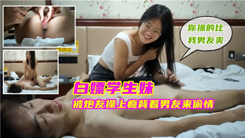 白嫖极品学生妹！骚穴被炮友狂操上瘾，背着男友浪荡偷情