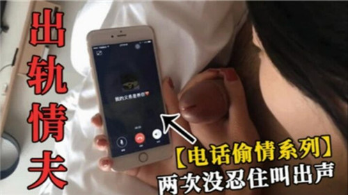 人妻电话偷情被情夫狂干，两次高潮忍不住浪叫