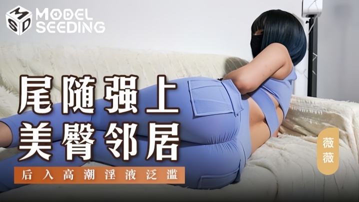 MSD147 薇薇尾随强上美臀邻居 后入爆操狂干到高潮泛滥液