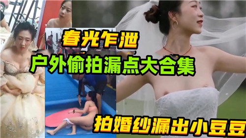 户外狂野偷拍合集！极品人妻婚纱春光乍泄，巨乳小豆豆狂露，骚穴隐现饥渴求操！