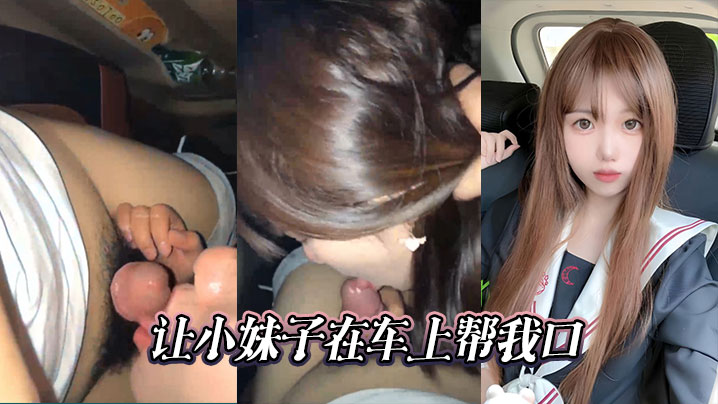 车内调教嫩妹 强行按头深喉吞精