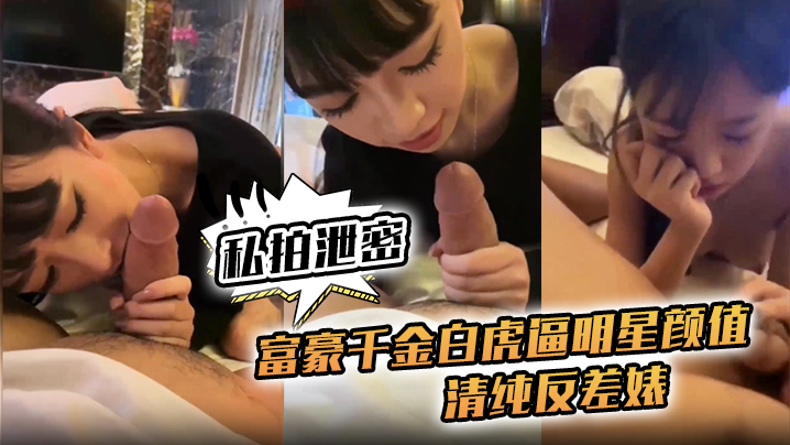 泄密私拍！富豪千金白虎嫩逼，明星颜值清纯反差婊被爆操内射高清对白