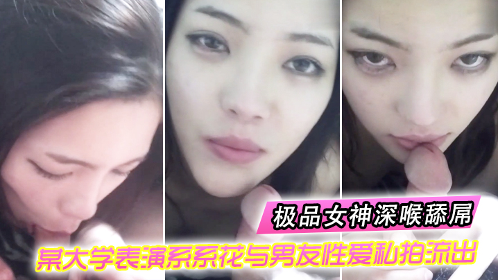 表演系花偷拍流出！极品女神深喉吞屌无套爆操完美露脸