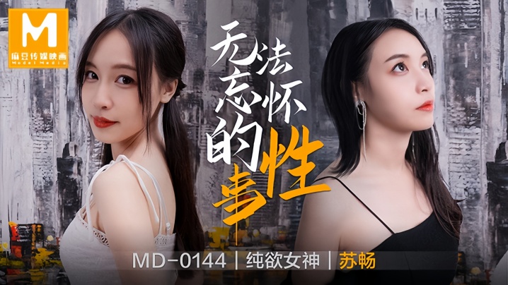 MD0144 苏畅 前任骚穴回忆杀！爆操到求饶内射